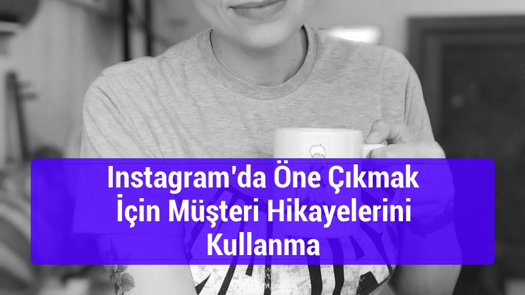 Instagram’da Öne Çıkmak İçin Müşteri Hikayelerini Kullanma