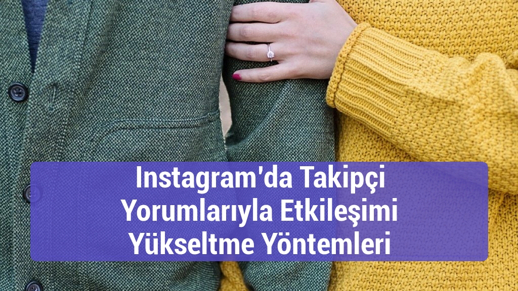Instagram’da Takipçi Yorumlarıyla Etkileşimi Yükseltme Yöntemleri