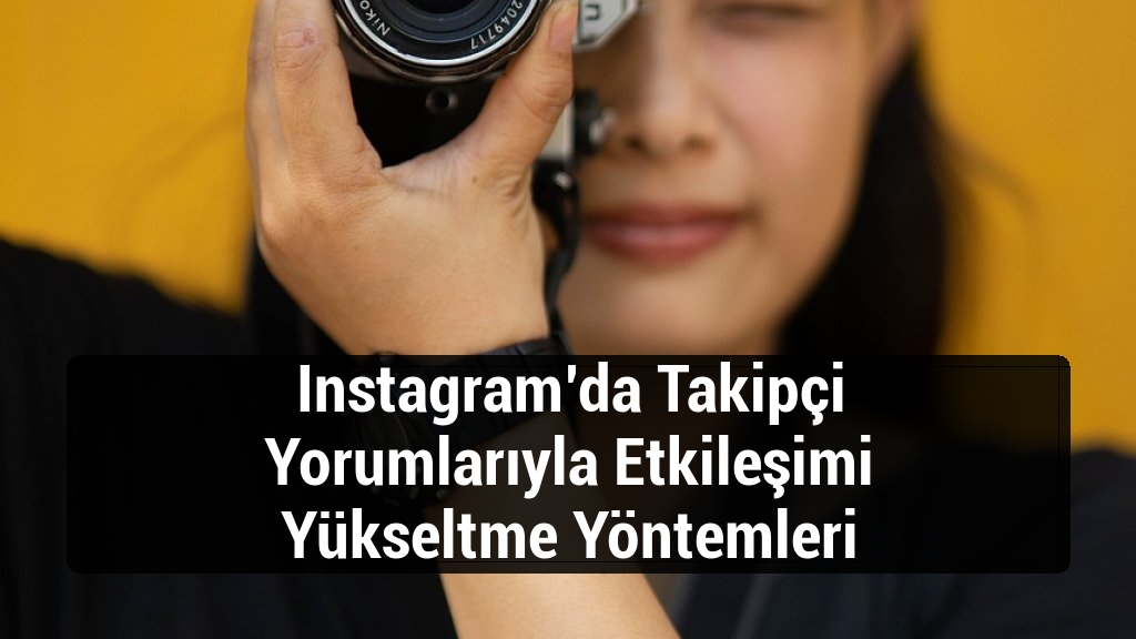 Instagram’da Takipçi Yorumlarıyla Etkileşimi Yükseltme Yöntemleri