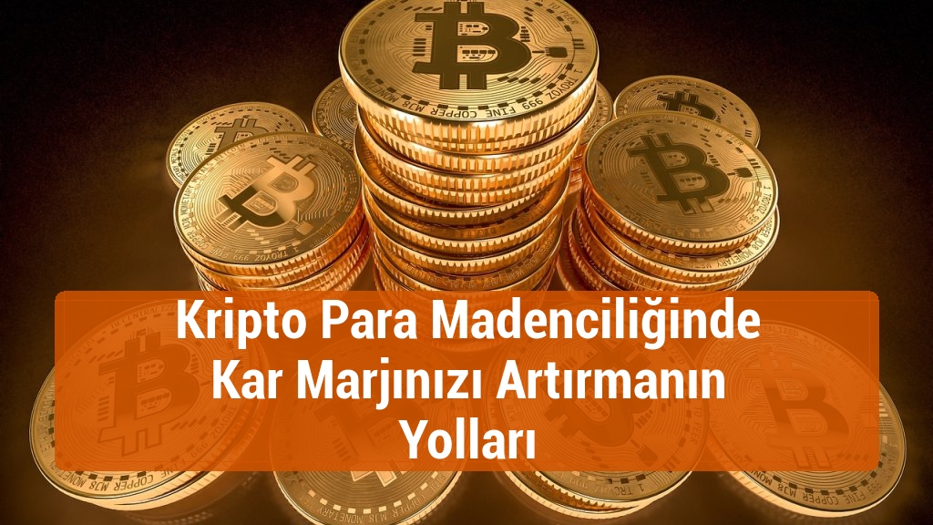 Kripto Para Madenciliğinde Kar Marjınızı Artırmanın Yolları
