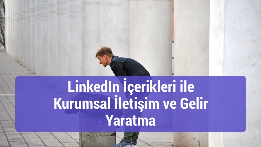 LinkedIn İçerikleri ile Kurumsal İletişim ve Gelir Yaratma