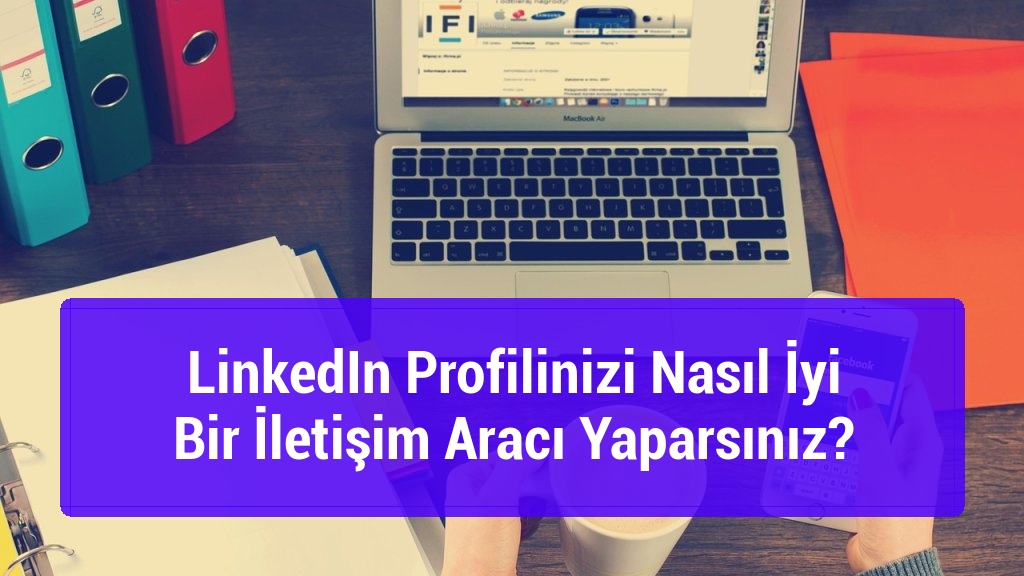 LinkedIn Profilinizi Nasıl İyi Bir İletişim Aracı Yaparsınız?