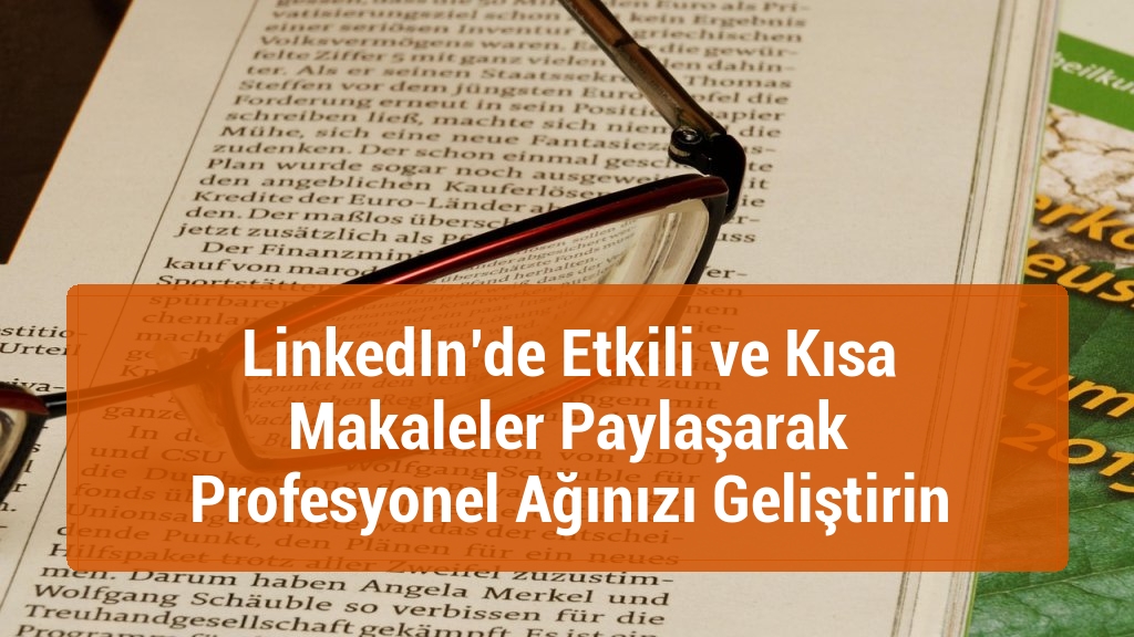 LinkedIn’de Etkili ve Kısa Makaleler Paylaşarak Profesyonel Ağınızı Geliştirin
