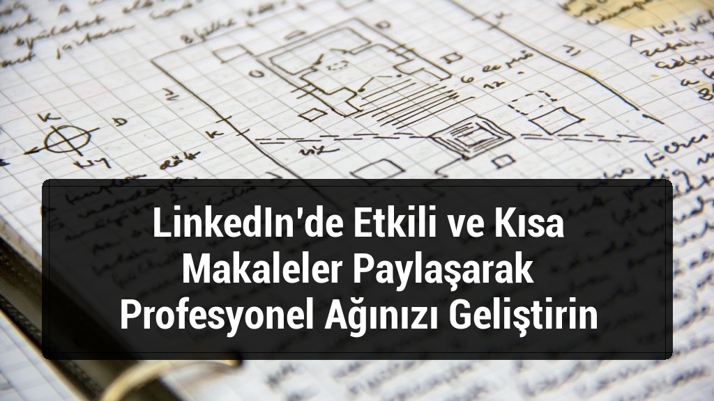 LinkedIn’de Etkili ve Kısa Makaleler Paylaşarak Profesyonel Ağınızı Geliştirin