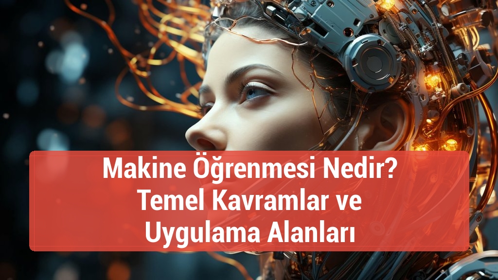 Makine Öğrenmesi Nedir? Temel Kavramlar ve Uygulama Alanları