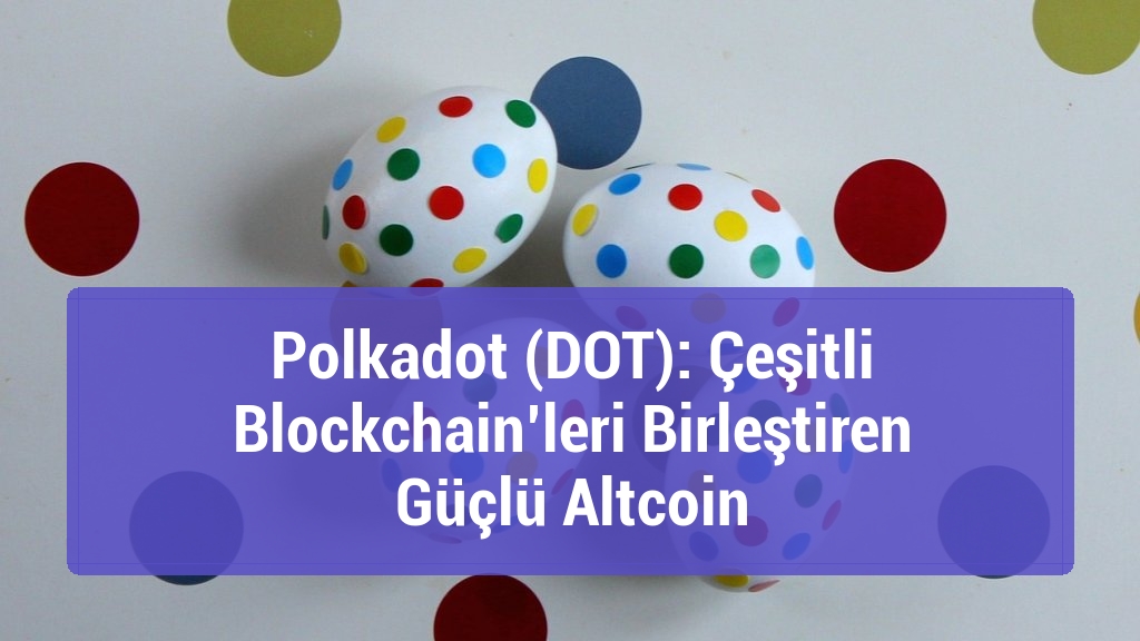 Polkadot (DOT): Çeşitli Blockchain’leri Birleştiren Güçlü Altcoin