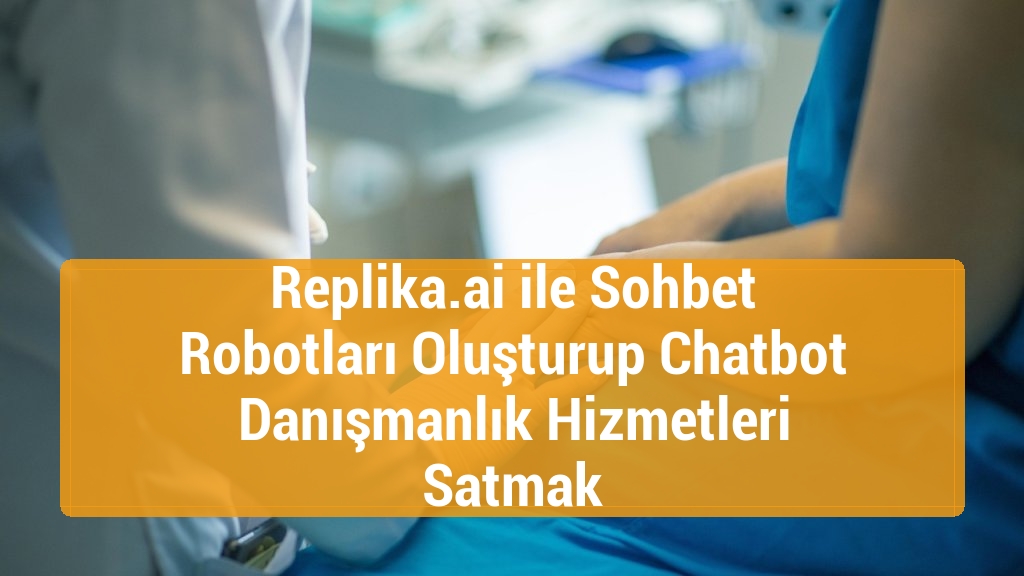 Replika.ai ile Sohbet Robotları Oluşturup Chatbot Danışmanlık Hizmetleri Satmak