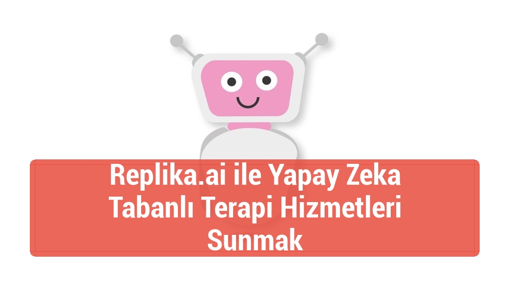 Replika.ai ile Yapay Zeka Tabanlı Terapi Hizmetleri Sunmak