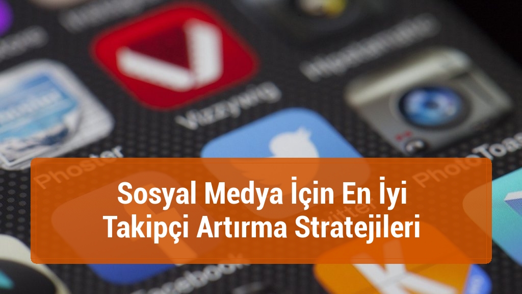 Sosyal Medya İçin En İyi Takipçi Artırma Stratejileri