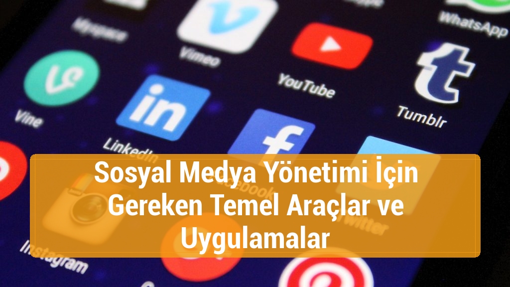 Sosyal Medya Yönetimi İçin Gereken Temel Araçlar ve Uygulamalar