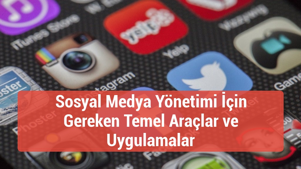 Sosyal Medya Yönetimi İçin Gereken Temel Araçlar ve Uygulamalar
