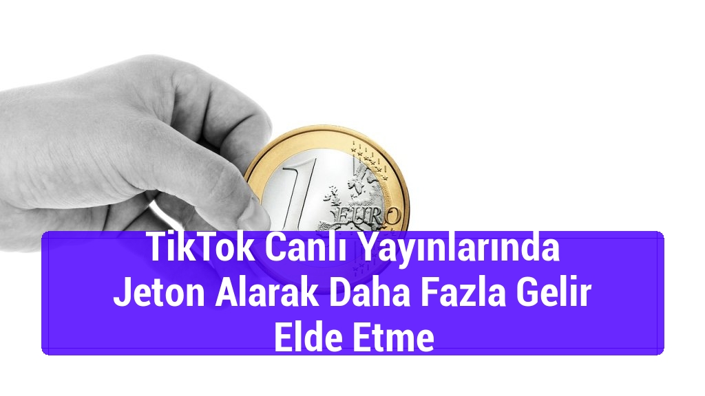 TikTok Canlı Yayınlarında Jeton Alarak Daha Fazla Gelir Elde Etme