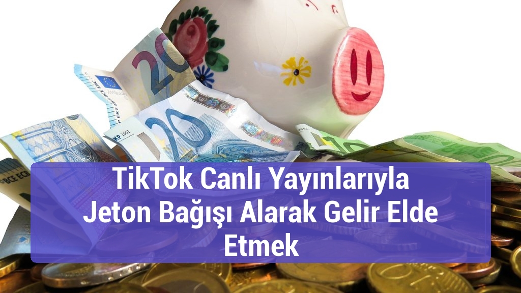 TikTok Canlı Yayınlarıyla Jeton Bağışı Alarak Gelir Elde Etmek