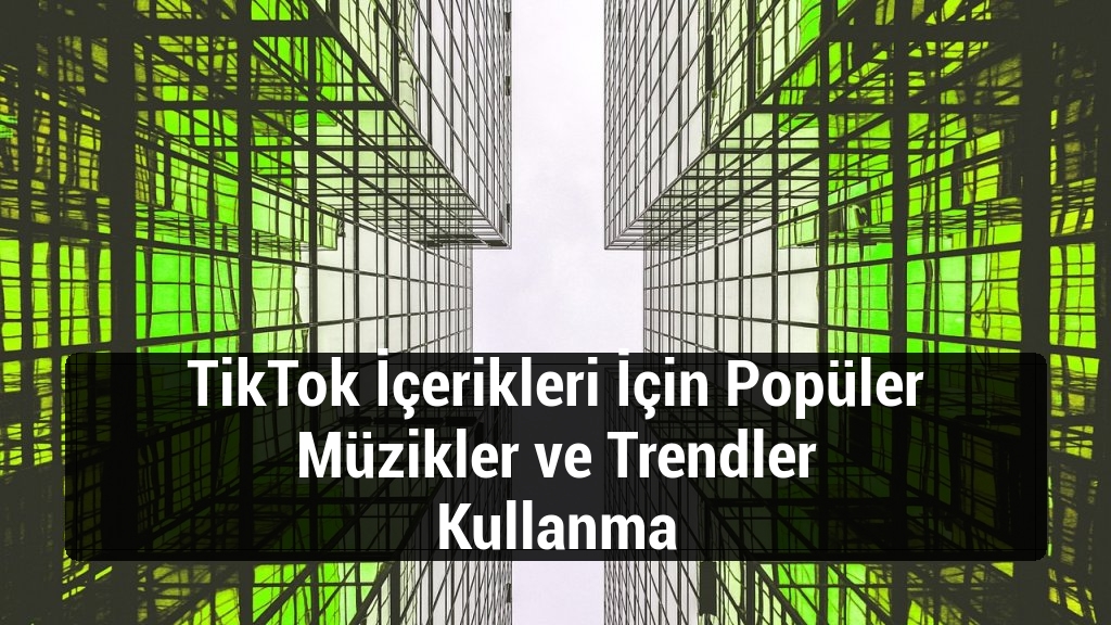 TikTok İçerikleri İçin Popüler Müzikler ve Trendler Kullanma