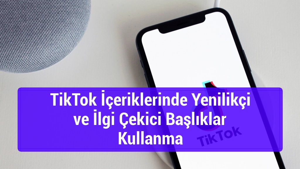 TikTok İçeriklerinde Yenilikçi ve İlgi Çekici Başlıklar Kullanma