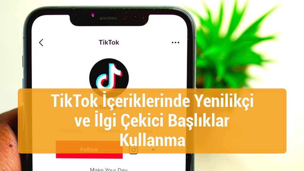 TikTok İçeriklerinde Yenilikçi ve İlgi Çekici Başlıklar Kullanma
