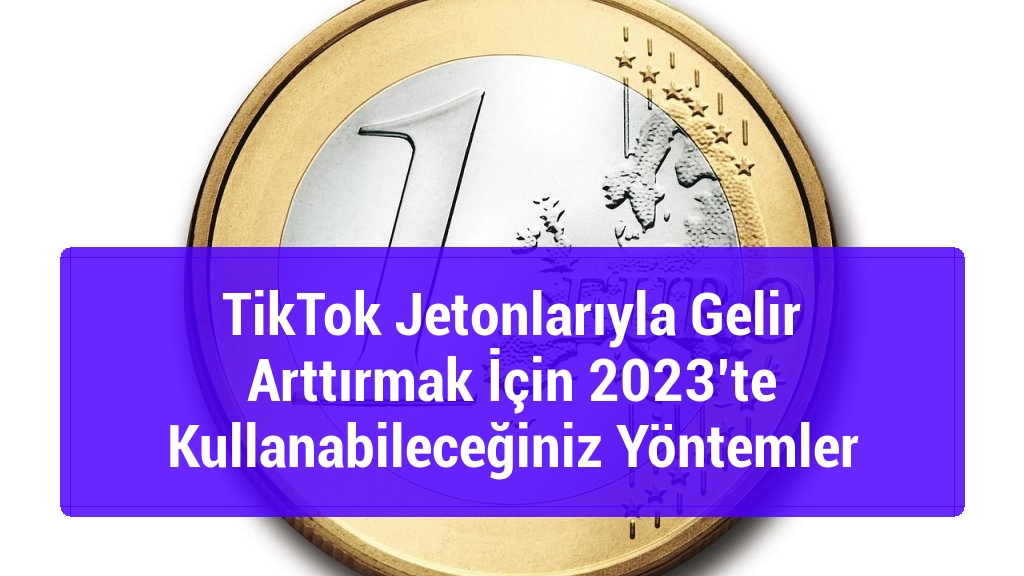 TikTok Jetonlarıyla Gelir Arttırmak İçin 2023’te Kullanabileceğiniz Yöntemler