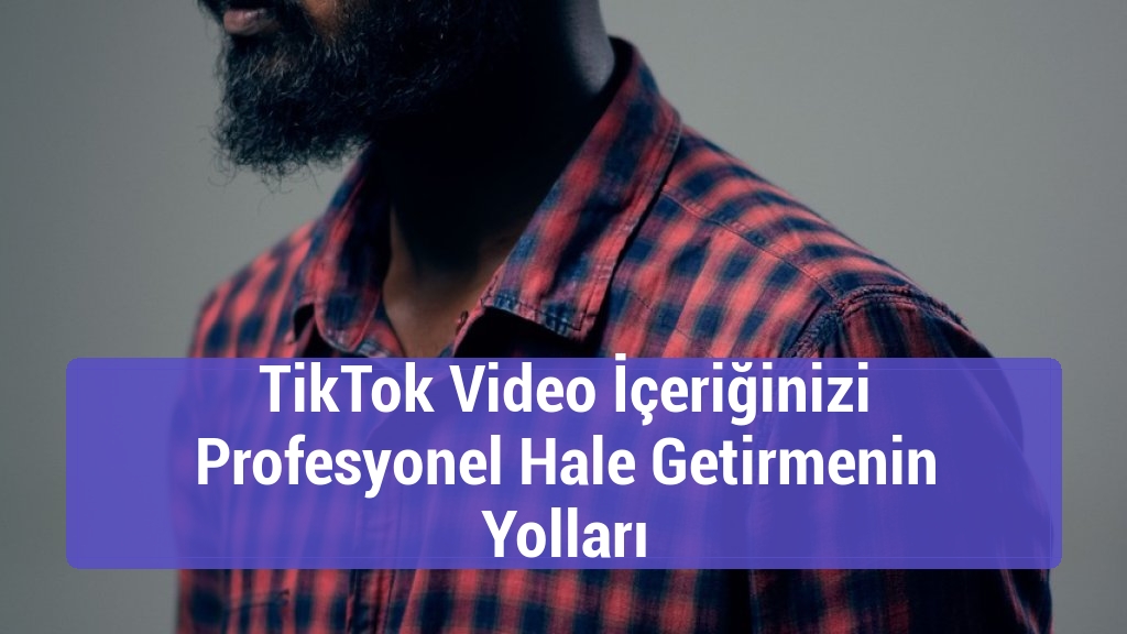 TikTok Video İçeriğinizi Profesyonel Hale Getirmenin Yolları