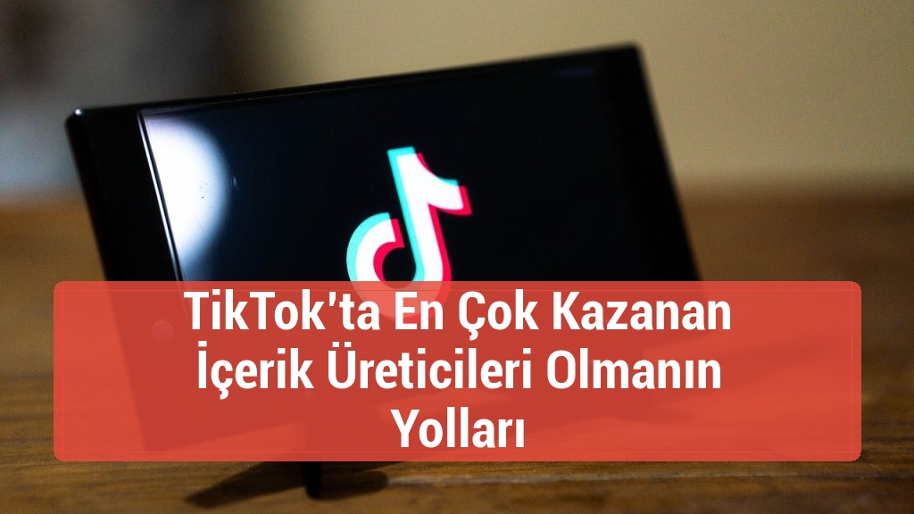 TikTok’ta En Çok Kazanan İçerik Üreticileri Olmanın Yolları