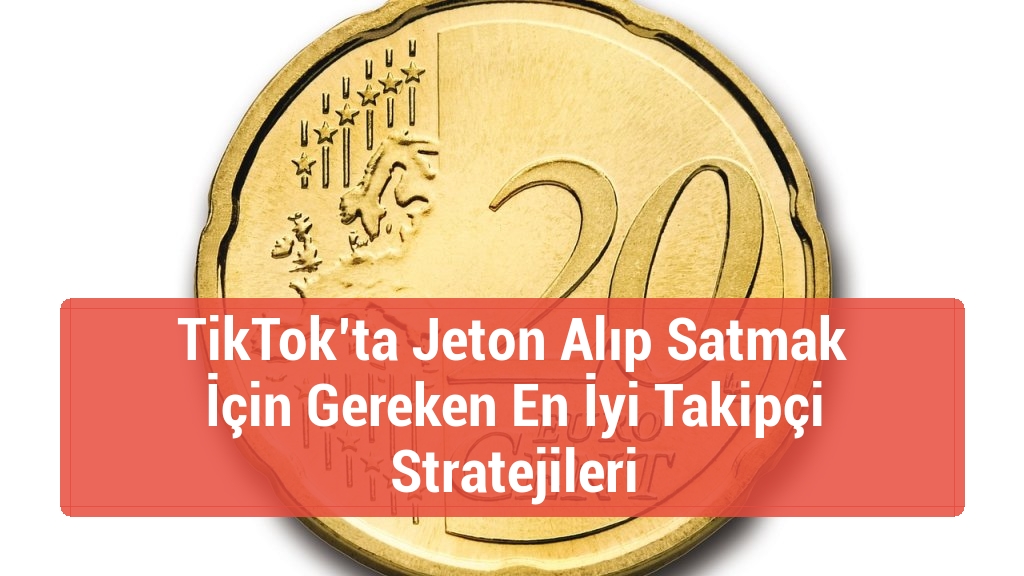 TikTok’ta Jeton Alıp Satmak İçin Gereken En İyi Takipçi Stratejileri