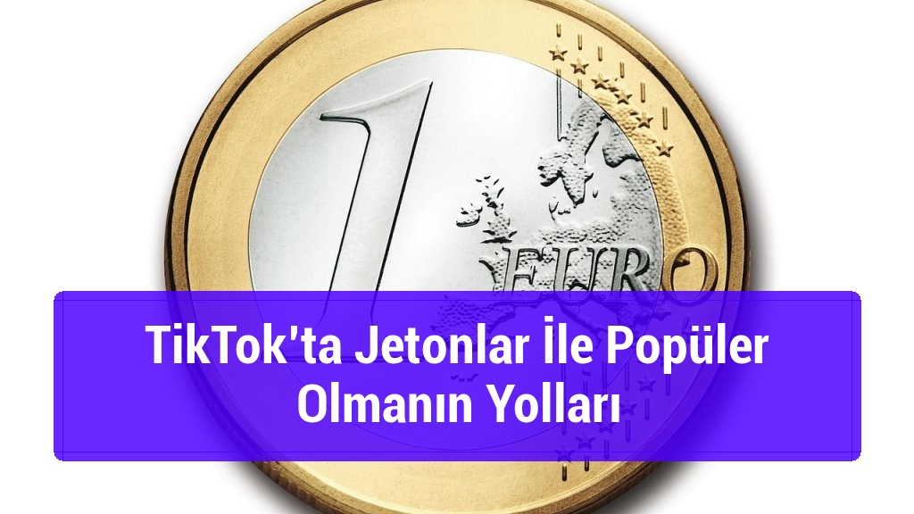 TikTok’ta Jetonlar İle Popüler Olmanın Yolları