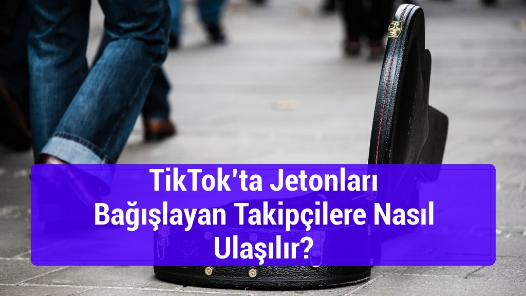 TikTok’ta Jetonları Bağışlayan Takipçilere Nasıl Ulaşılır?