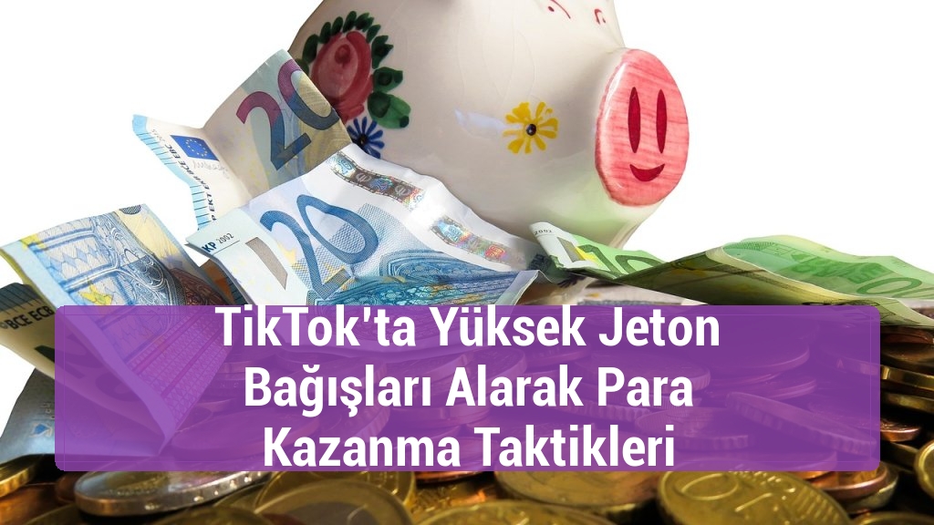 TikTok&rsquo;ta Y&uuml;ksek Jeton Bağışları Alarak Para Kazanma Taktikleri