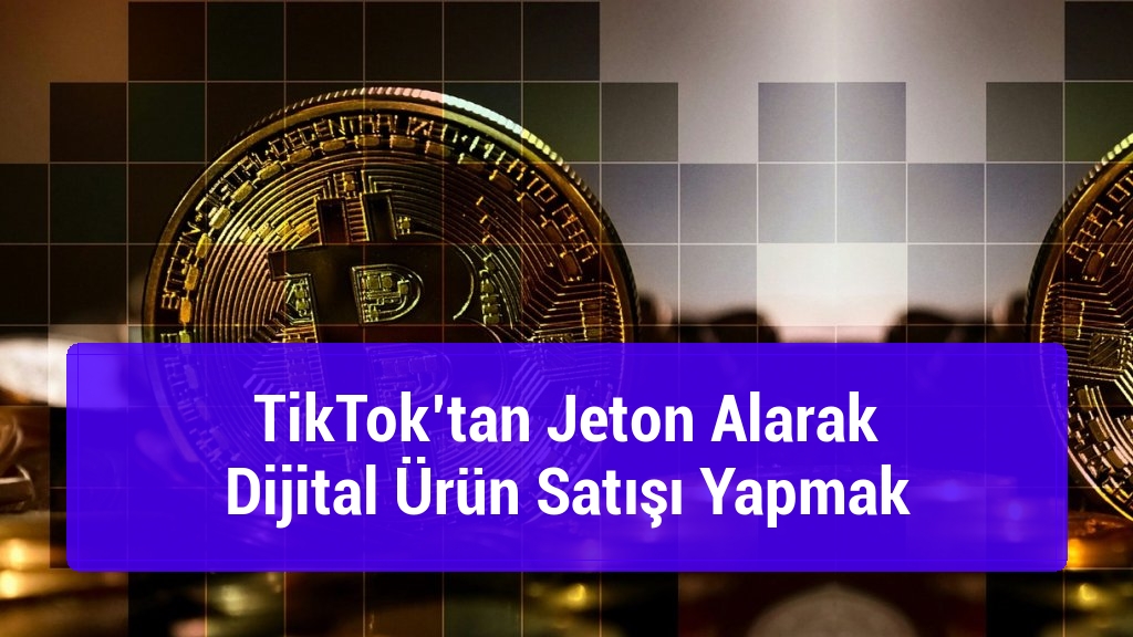 TikTok’tan Jeton Alarak Dijital Ürün Satışı Yapmak
