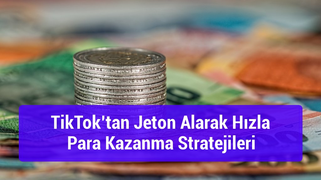 TikTok’tan Jeton Alarak Hızla Para Kazanma Stratejileri