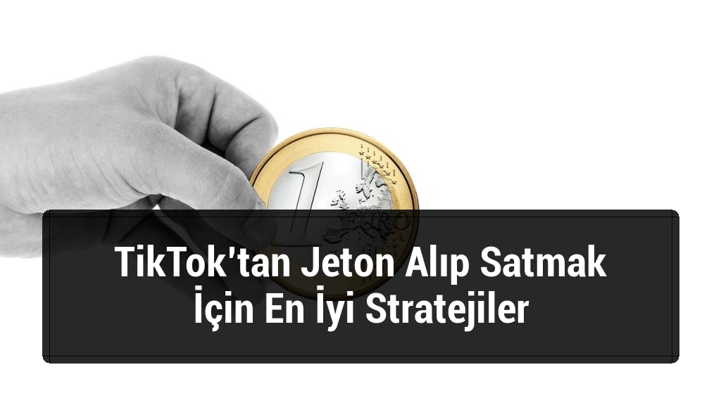 TikTok’tan Jeton Alıp Satmak İçin En İyi Stratejiler