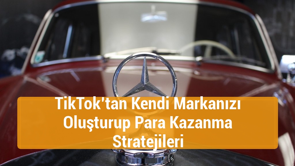 TikTok’tan Kendi Markanızı Oluşturup Para Kazanma Stratejileri