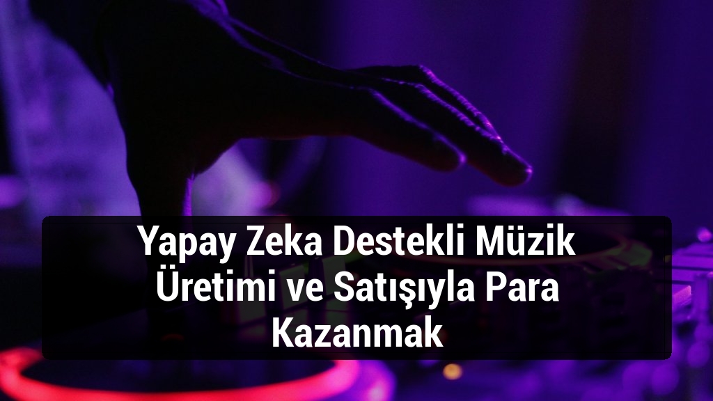 Yapay Zeka Destekli Müzik Üretimi ve Satışıyla Para Kazanmak