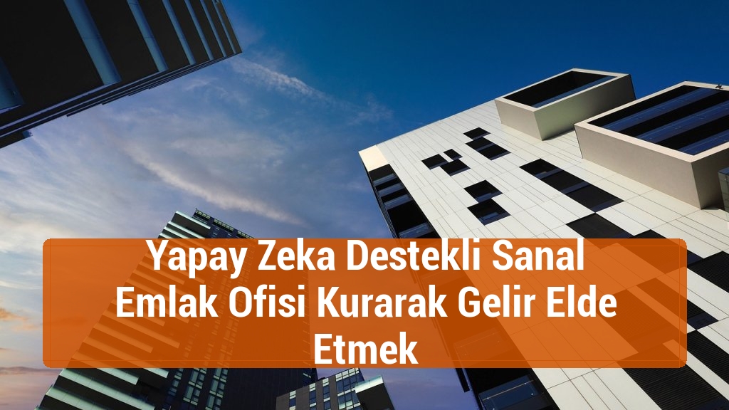 Yapay Zeka Destekli Sanal Emlak Ofisi Kurarak Gelir Elde Etmek