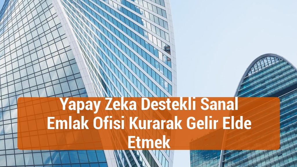 Yapay Zeka Destekli Sanal Emlak Ofisi Kurarak Gelir Elde Etmek