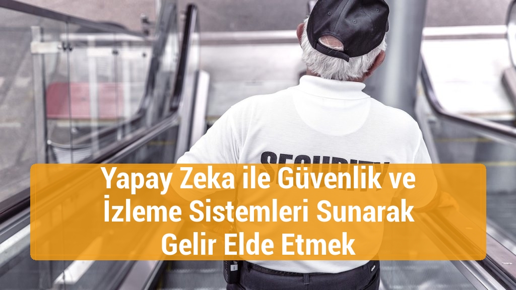 Yapay Zeka ile Güvenlik ve İzleme Sistemleri Sunarak Gelir Elde Etmek