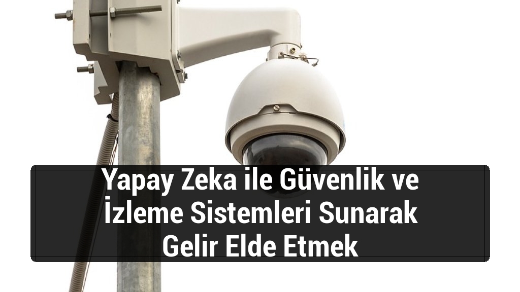 Yapay Zeka ile Güvenlik ve İzleme Sistemleri Sunarak Gelir Elde Etmek