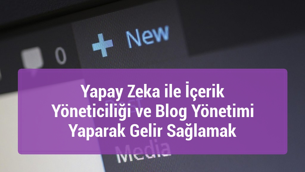 Yapay Zeka ile İçerik Yöneticiliği ve Blog Yönetimi Yaparak Gelir Sağlamak