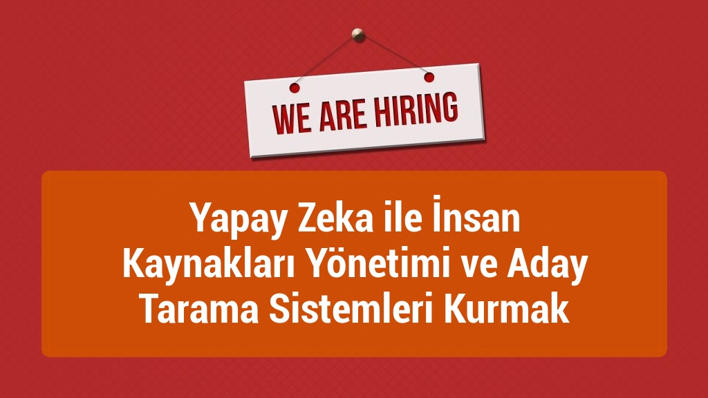 Yapay Zeka ile İnsan Kaynakları Yönetimi ve Aday Tarama Sistemleri Kurmak