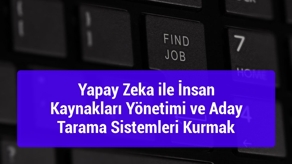 Yapay Zeka ile İnsan Kaynakları Yönetimi ve Aday Tarama Sistemleri Kurmak