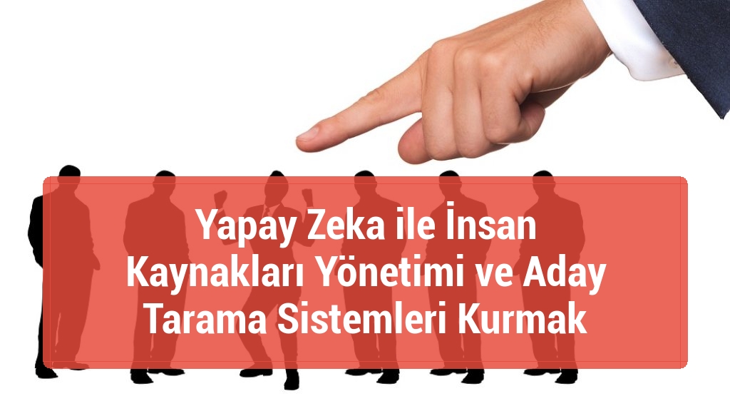 Yapay Zeka ile İnsan Kaynakları Yönetimi ve Aday Tarama Sistemleri Kurmak