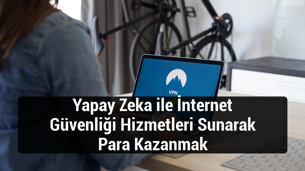 Yapay Zeka ile İnternet Güvenliği Hizmetleri Sunarak Para Kazanmak