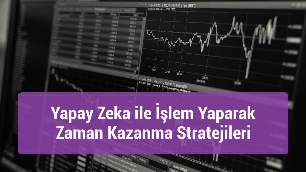 Yapay Zeka ile İşlem Yaparak Zaman Kazanma Stratejileri