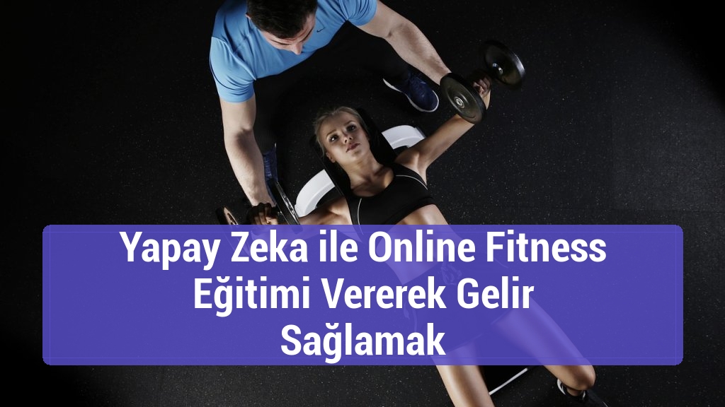 Yapay Zeka ile Online Fitness Eğitimi Vererek Gelir Sağlamak