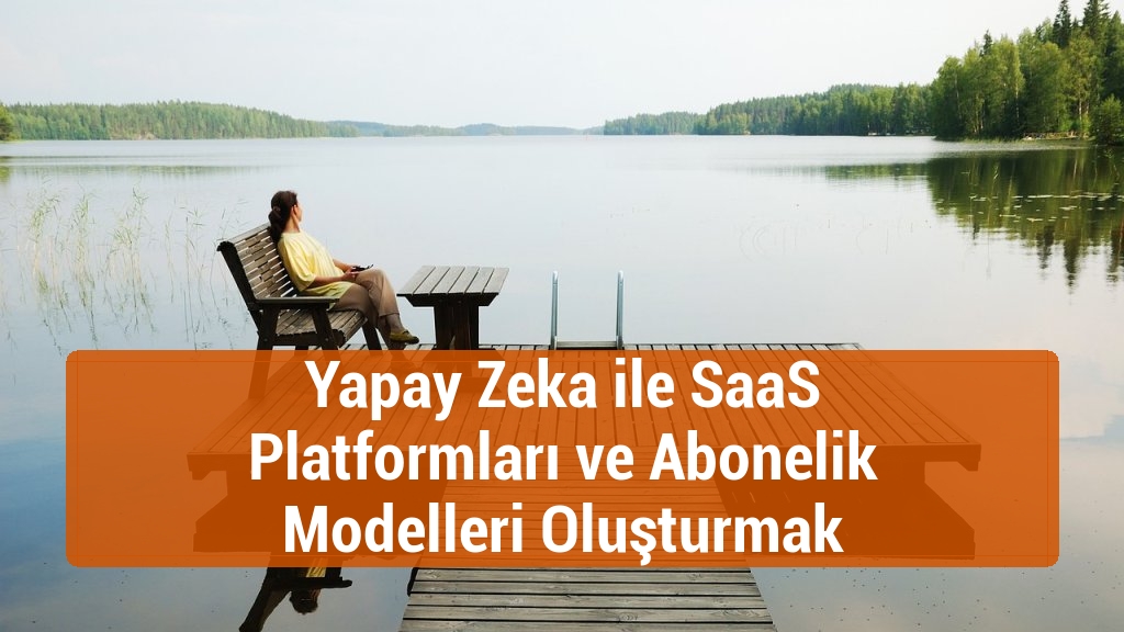 Yapay Zeka ile SaaS Platformları ve Abonelik Modelleri Oluşturmak