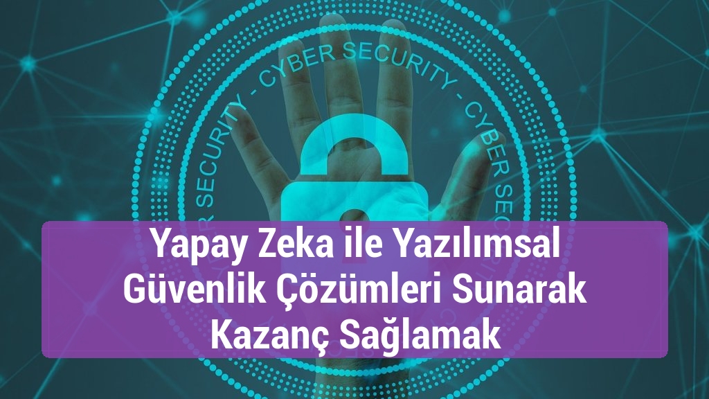Yapay Zeka ile Yazılımsal Güvenlik Çözümleri Sunarak Kazanç Sağlamak