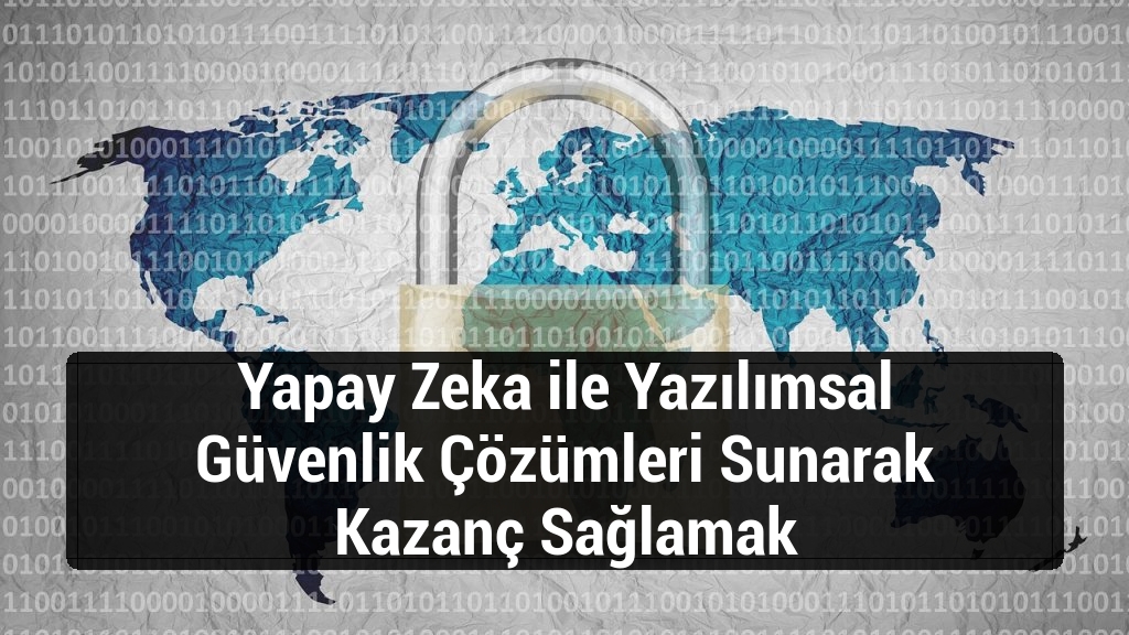 Yapay Zeka ile Yazılımsal Güvenlik Çözümleri Sunarak Kazanç Sağlamak