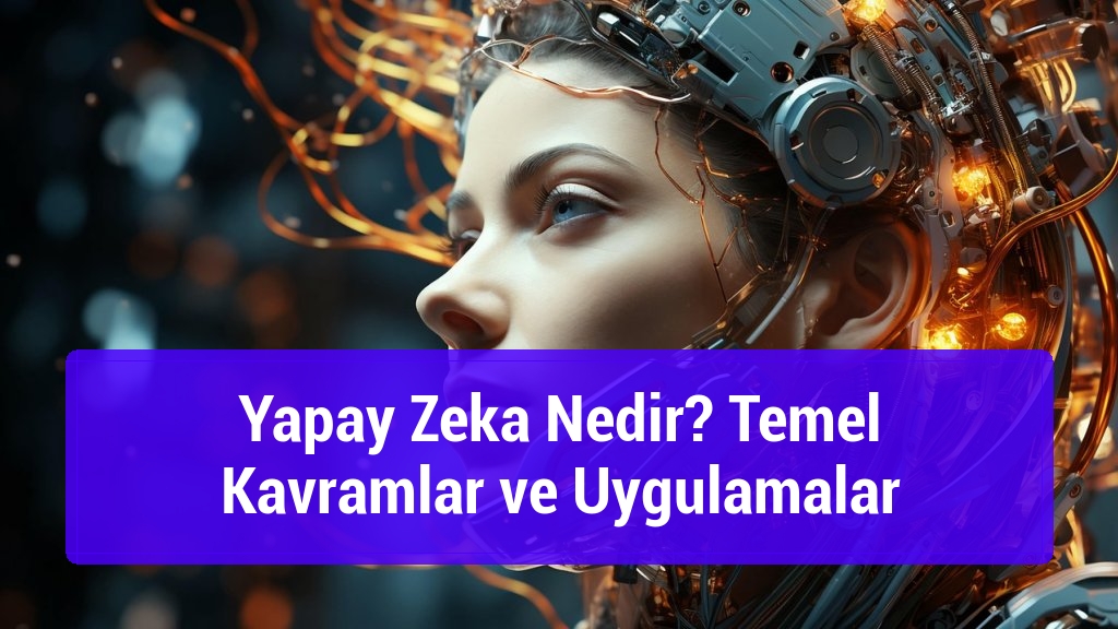Yapay Zeka Nedir? Temel Kavramlar ve Uygulamalar