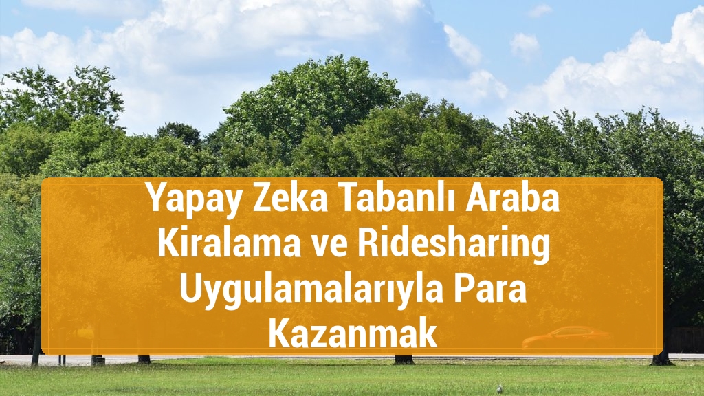 Yapay Zeka Tabanlı Araba Kiralama ve Ridesharing Uygulamalarıyla Para Kazanmak