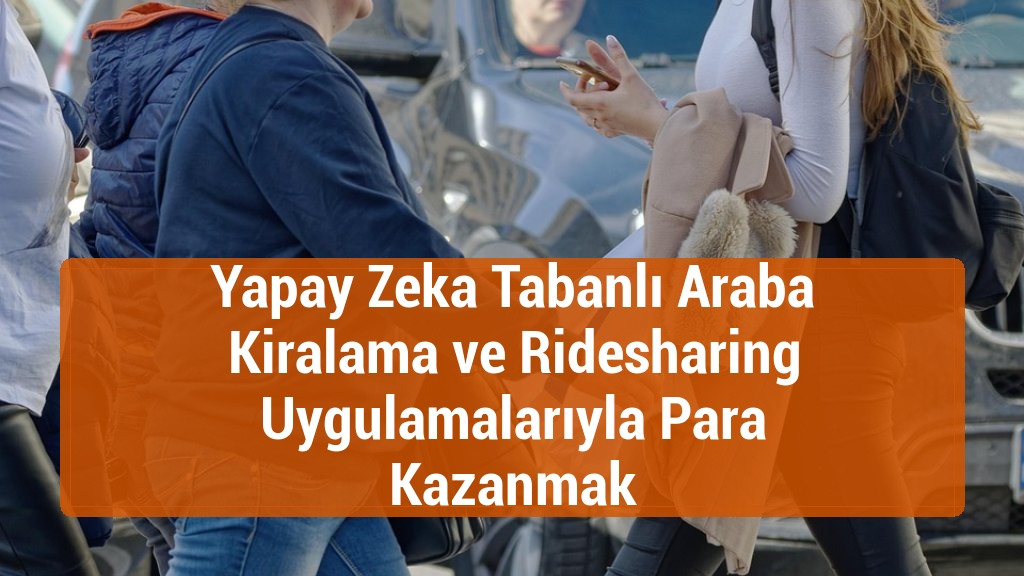 Yapay Zeka Tabanlı Araba Kiralama ve Ridesharing Uygulamalarıyla Para Kazanmak