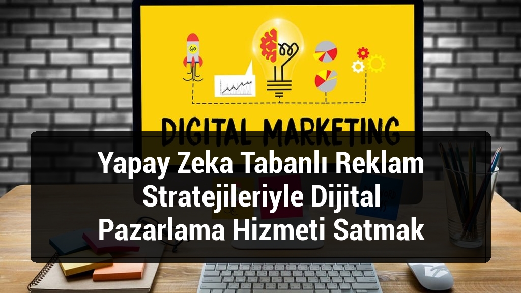 Yapay Zeka Tabanlı Reklam Stratejileriyle Dijital Pazarlama Hizmeti Satmak